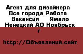 Агент для дизайнера - Все города Работа » Вакансии   . Ямало-Ненецкий АО,Ноябрьск г.